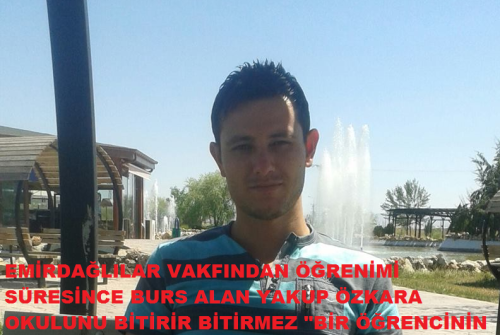 ÖĞRENİMİ SÜRESİNCE VAKFIMIZDAN BURS ALAN YAKUP ÖZKARA, OKULU BİTİRİR BİTİRMEZ "BİR ÖĞRENCİNİN ELİNDEN DE BEN TUTMALIYIM" DEDİ